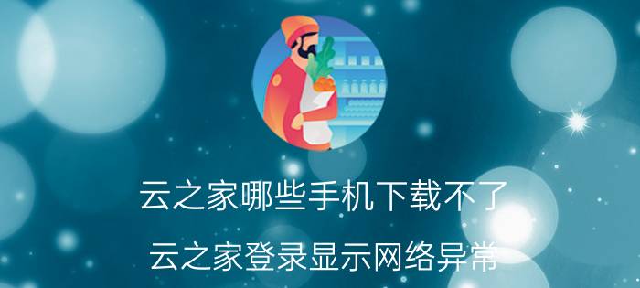 云之家哪些手机下载不了 云之家登录显示网络异常？